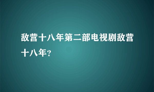 敌营十八年第二部电视剧敌营十八年？