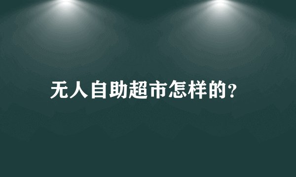 无人自助超市怎样的？