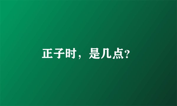 正子时，是几点？