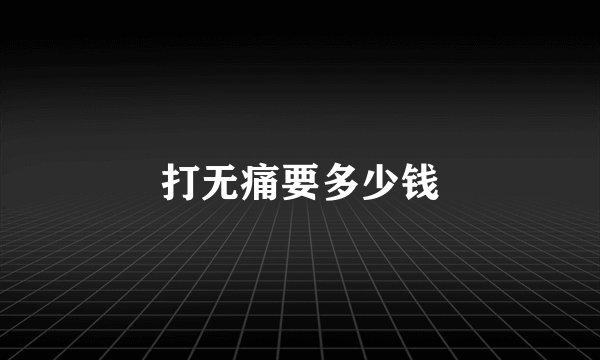 打无痛要多少钱
