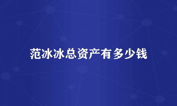 范冰冰总资产有多少钱