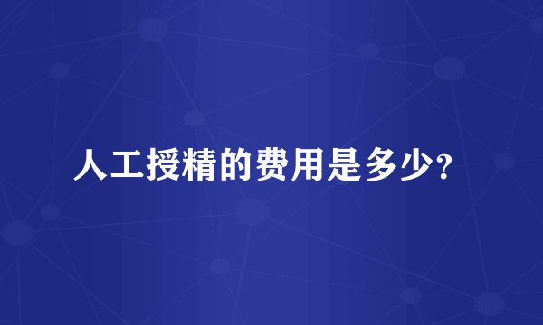 人工授精的费用是多少？
