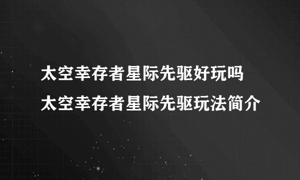 太空幸存者星际先驱好玩吗 太空幸存者星际先驱玩法简介