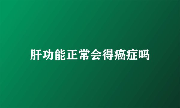 肝功能正常会得癌症吗