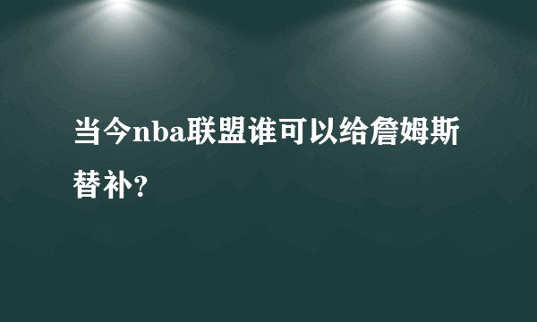 当今nba联盟谁可以给詹姆斯替补？