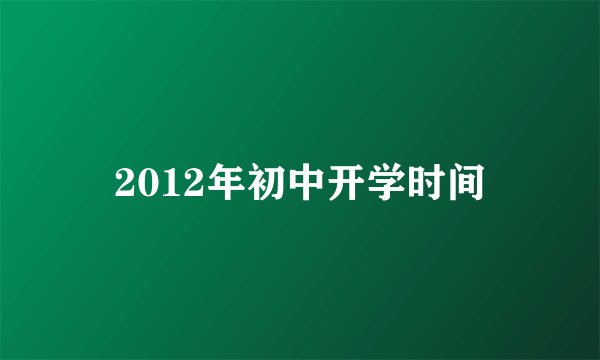 2012年初中开学时间