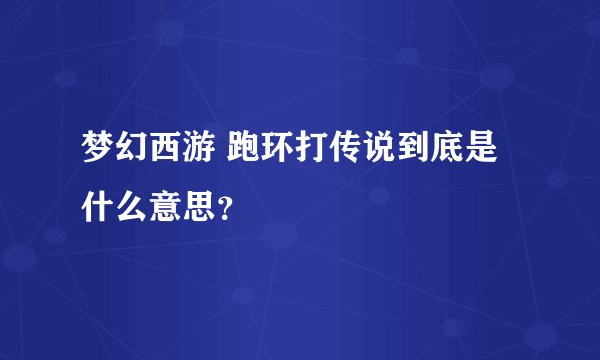 梦幻西游 跑环打传说到底是什么意思？