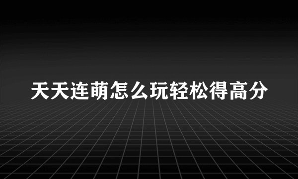 天天连萌怎么玩轻松得高分