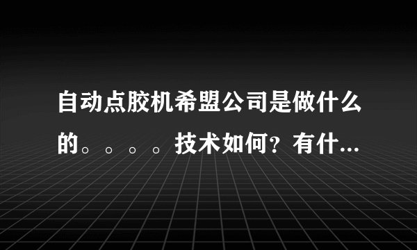 自动点胶机希盟公司是做什么的。。。。技术如何？有什么比较好的产品介绍一下
