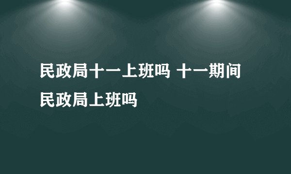 民政局十一上班吗 十一期间民政局上班吗