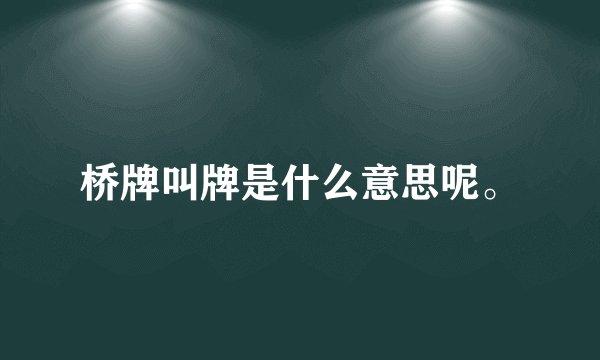 桥牌叫牌是什么意思呢。