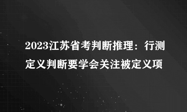 2023江苏省考判断推理：行测定义判断要学会关注被定义项