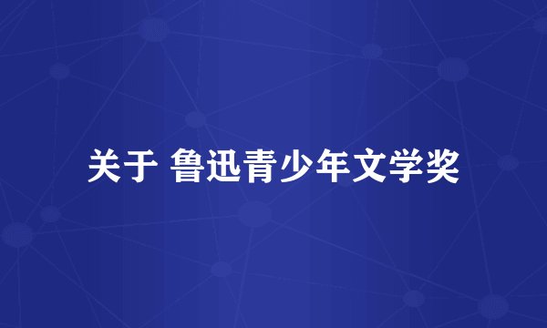 关于 鲁迅青少年文学奖