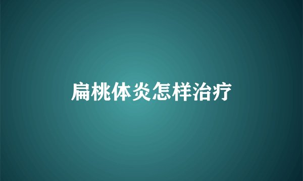 扁桃体炎怎样治疗