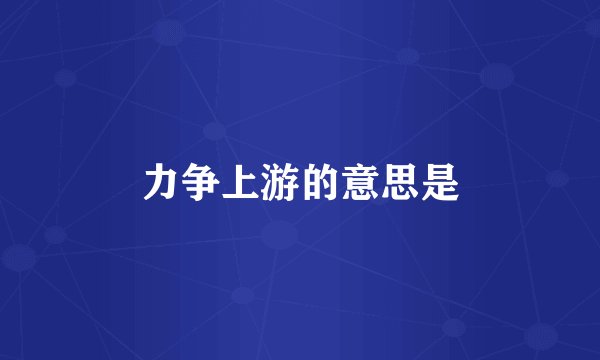 力争上游的意思是