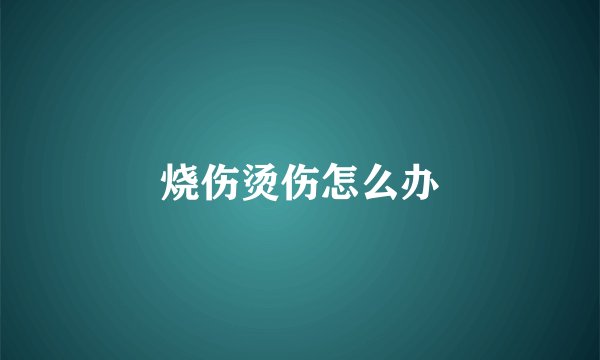 烧伤烫伤怎么办
