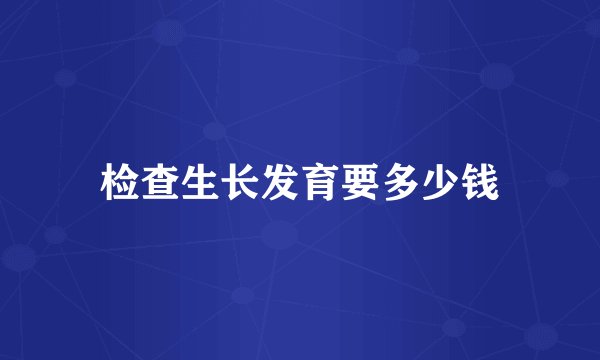 检查生长发育要多少钱