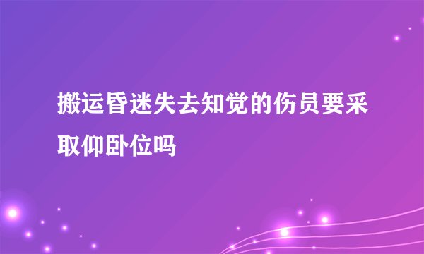 搬运昏迷失去知觉的伤员要采取仰卧位吗