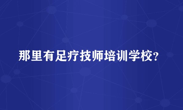 那里有足疗技师培训学校？
