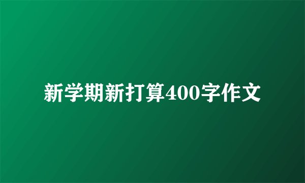 新学期新打算400字作文
