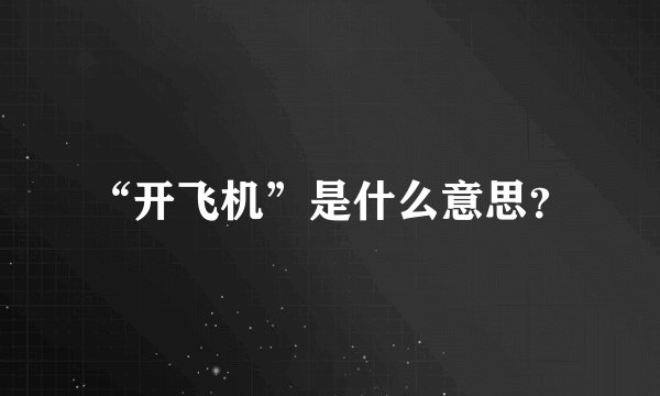“开飞机”是什么意思？