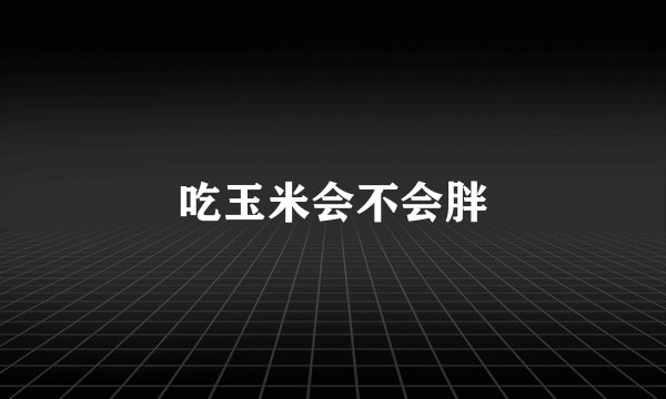 吃玉米会不会胖