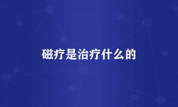 磁疗是治疗什么的