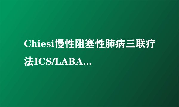 Chiesi慢性阻塞性肺病三联疗法ICS/LABA/LAMA III期临床收获积极数据