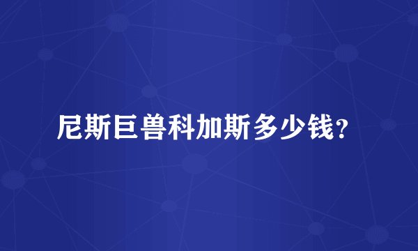 尼斯巨兽科加斯多少钱？