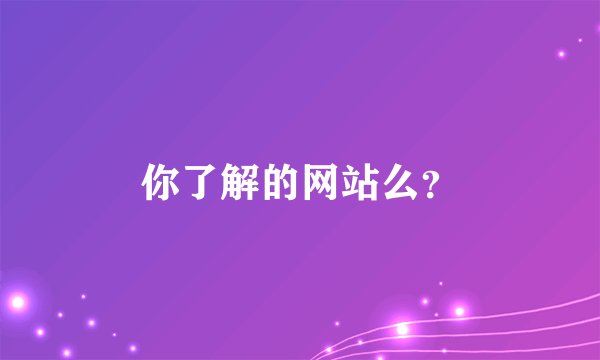 你了解的网站么？