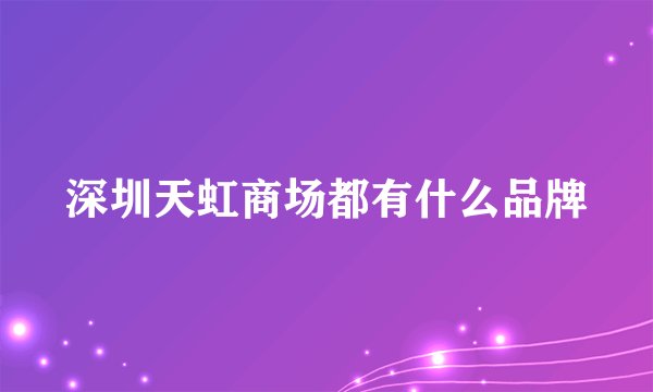 深圳天虹商场都有什么品牌