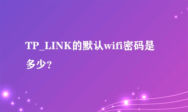 TP_LINK的默认wifi密码是多少？