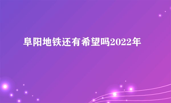 阜阳地铁还有希望吗2022年