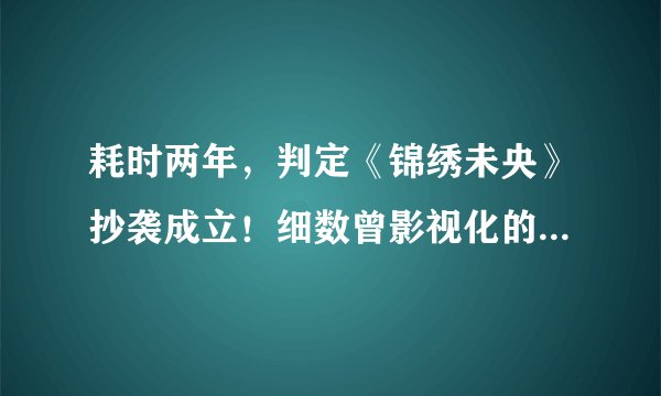 耗时两年，判定《锦绣未央》抄袭成立！细数曾影视化的抄袭作品！