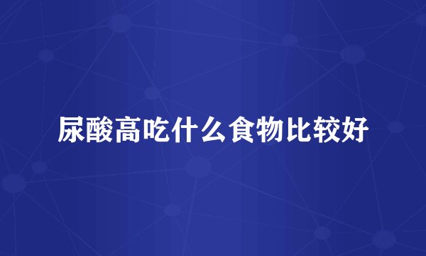 尿酸高吃什么食物比较好