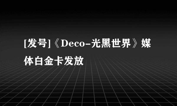 [发号]《Deco-光黑世界》媒体白金卡发放