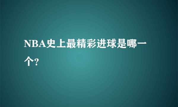 NBA史上最精彩进球是哪一个？