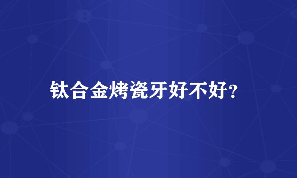 钛合金烤瓷牙好不好？