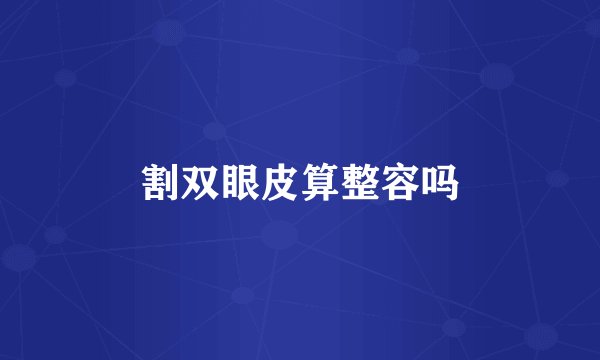 割双眼皮算整容吗