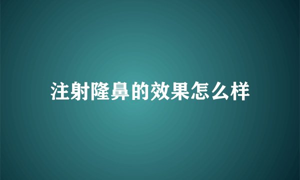 注射隆鼻的效果怎么样