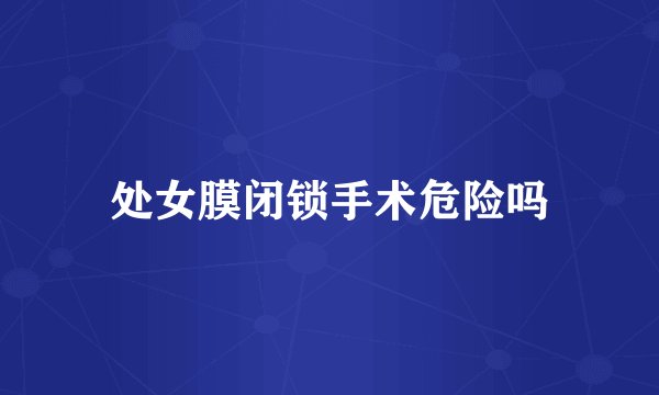 处女膜闭锁手术危险吗