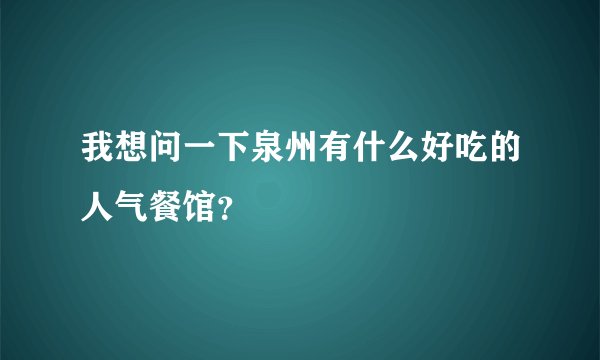 我想问一下泉州有什么好吃的人气餐馆？