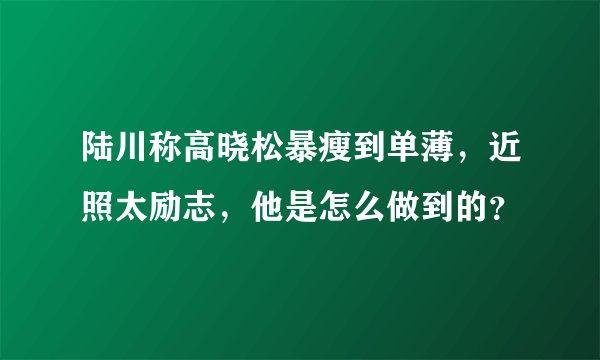陆川称高晓松暴瘦到单薄，近照太励志，他是怎么做到的？