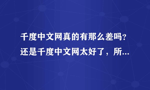 千度中文网真的有那么差吗？还是千度中文网太好了，所以有那么多人要去围攻它。