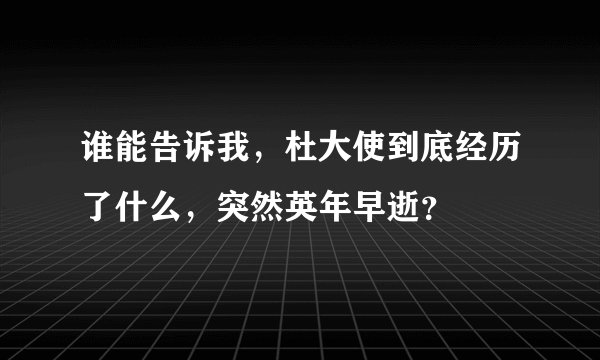 谁能告诉我，杜大使到底经历了什么，突然英年早逝？
