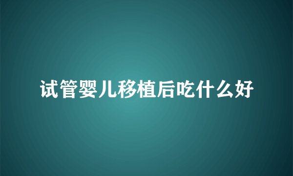 试管婴儿移植后吃什么好