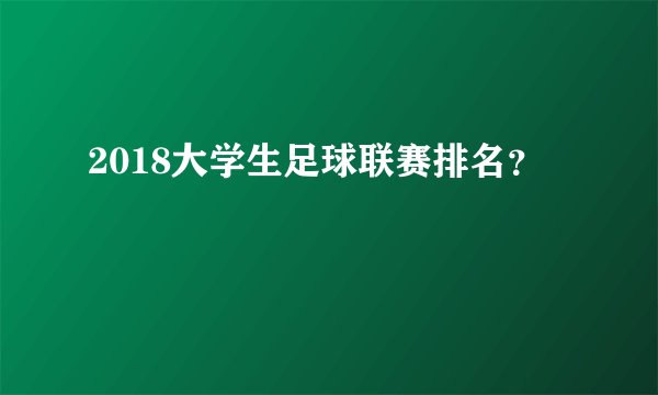 2018大学生足球联赛排名？
