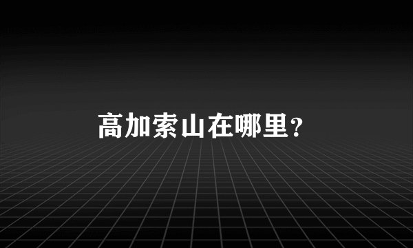 高加索山在哪里？