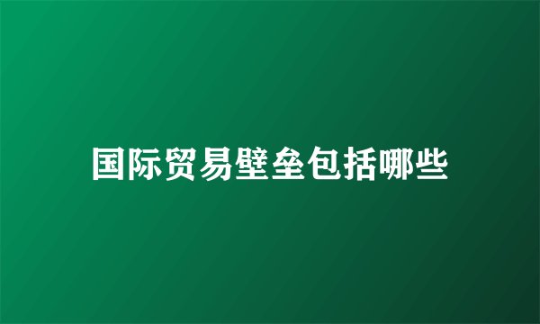 国际贸易壁垒包括哪些
