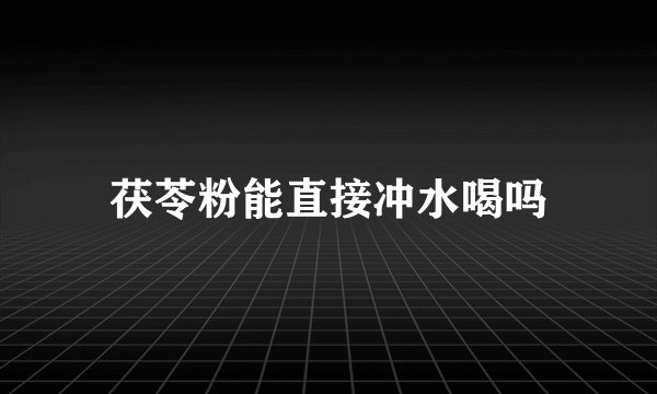 茯苓粉能直接冲水喝吗